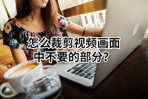 剪辑小能手：怎么裁剪视频画面中不要的部分