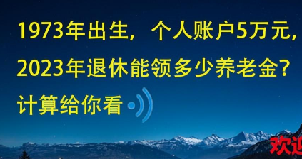 1973年出生，个人账户5万，2023年退休能领多少养老金？计算来了